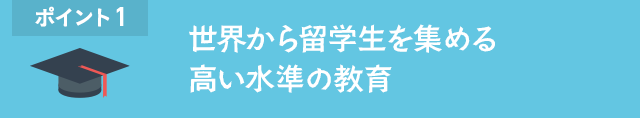 ポイント1 世界から留学生を集める高い水準の教育