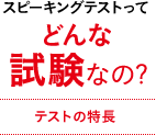 スピーキングテストってどんなどんな試験なの? テストの特長